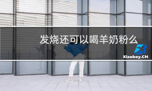 发烧还可以喝羊奶粉么