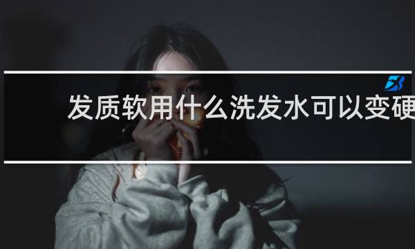 发质软用什么洗发水可以变硬