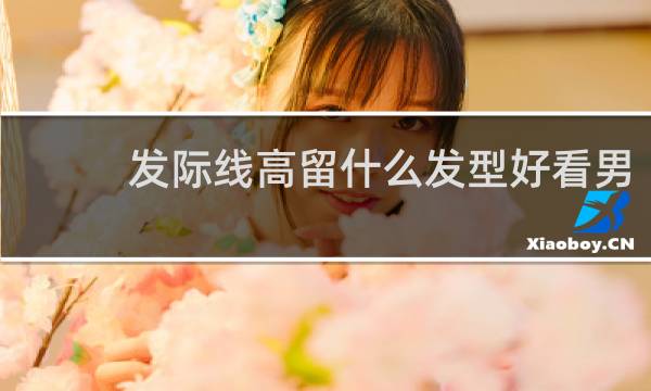 发际线高留什么发型好看男