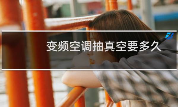变频空调抽真空要多久