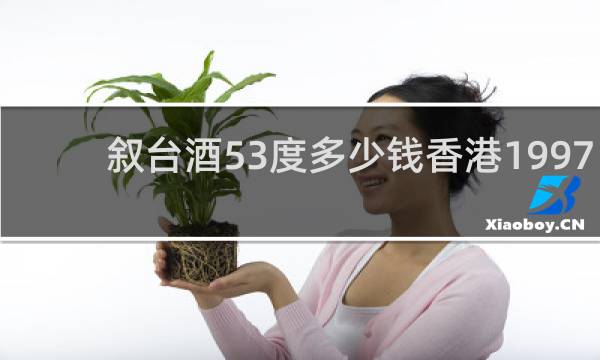 叙台酒53度多少钱香港1997