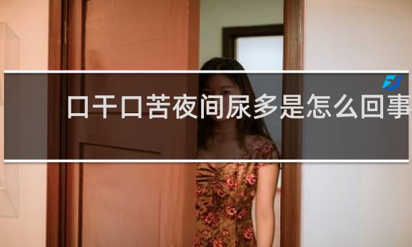 口干口苦夜间尿多是怎么回事