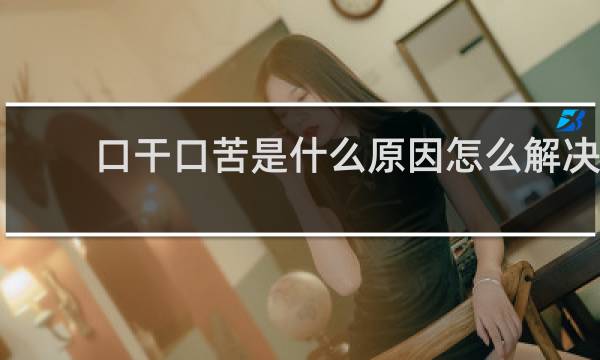 口干口苦是什么原因怎么解决