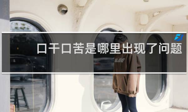 口干口苦是哪里出现了问题?口