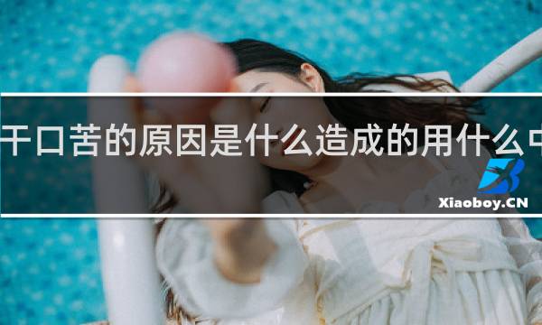 口干口苦的原因是什么造成的用什么中药调理