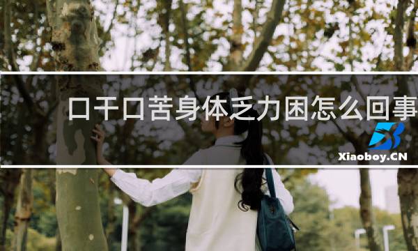口干口苦身体乏力困怎么回事