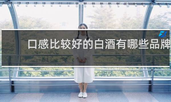 口感比较好的白酒有哪些品牌