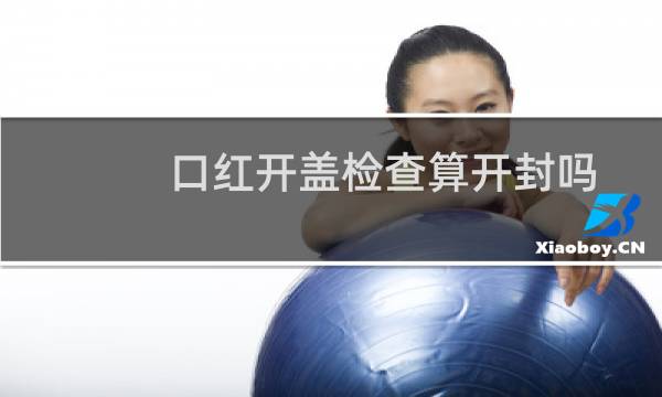 口红开盖检查算开封吗