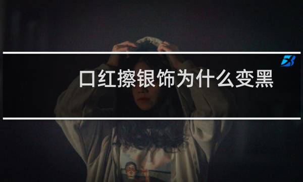口红擦银饰为什么变黑