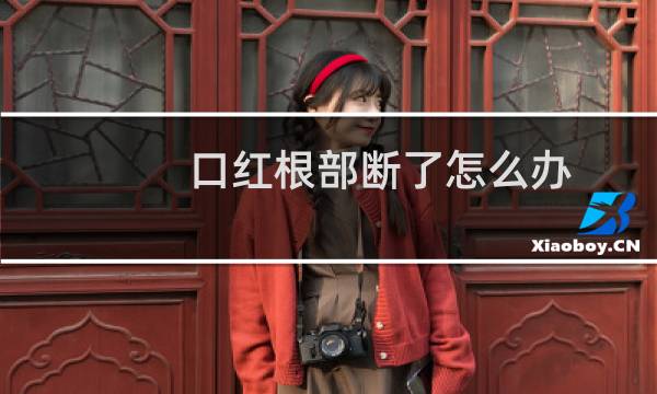 口红根部断了怎么办
