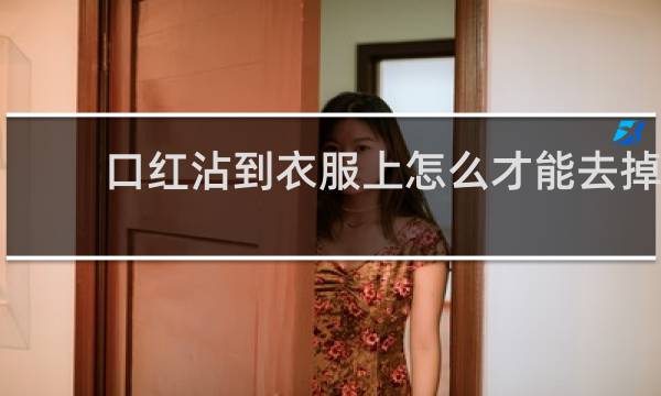 口红沾到衣服上怎么才能去掉