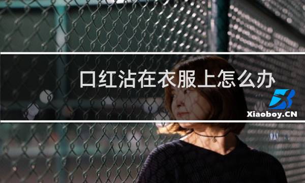 口红沾在衣服上怎么办