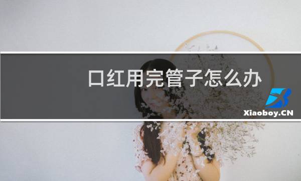 口红用完管子怎么办