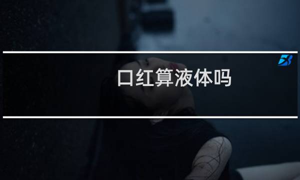 口红算液体吗