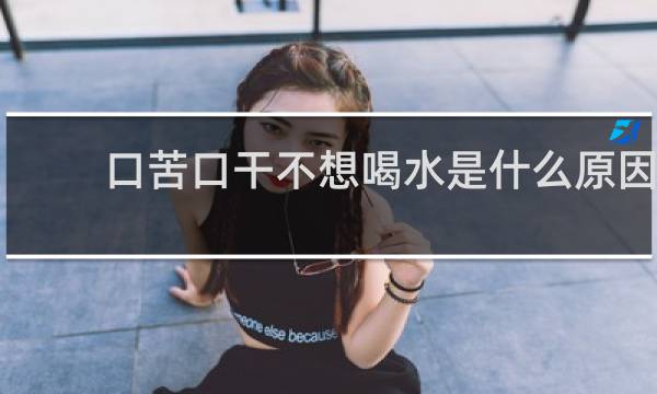口苦口干不想喝水是什么原因