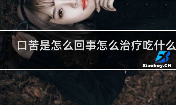 口苦是怎么回事怎么治疗吃什么药