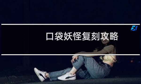 口袋妖怪复刻攻略