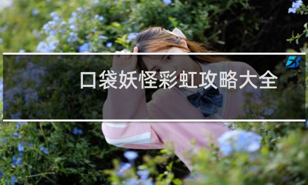 口袋妖怪彩虹攻略大全