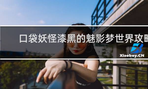 口袋妖怪漆黑的魅影梦世界攻略