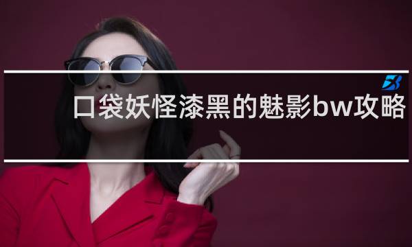 口袋妖怪漆黑的魅影bw攻略