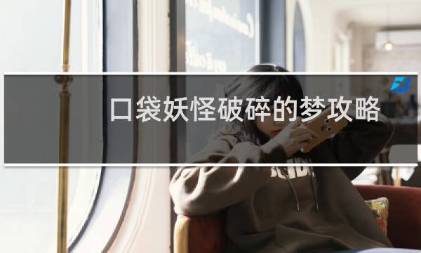 口袋妖怪破碎的梦攻略