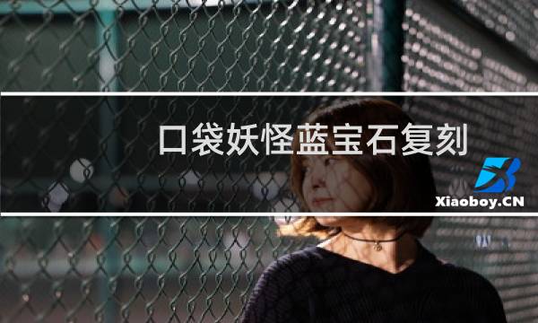 口袋妖怪蓝宝石复刻 攻略