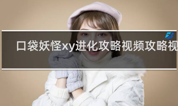 口袋妖怪xy进化攻略视频攻略视频