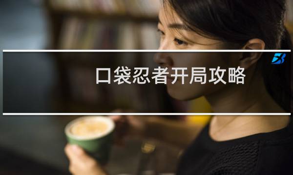 口袋忍者开局攻略