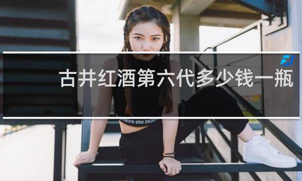 古井红酒第六代多少钱一瓶