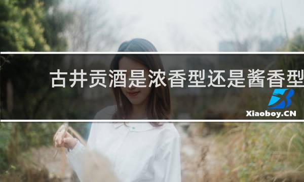 古井贡酒是浓香型还是酱香型