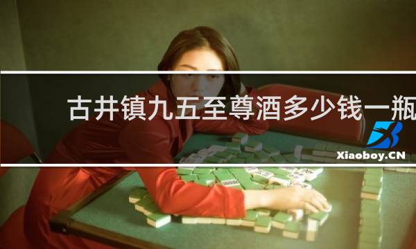 古井镇九五至尊酒多少钱一瓶