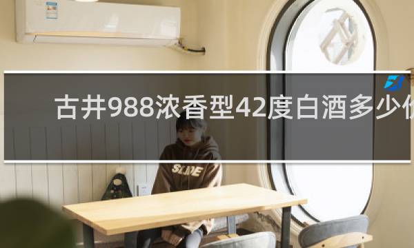 古井988浓香型42度白酒多少价?