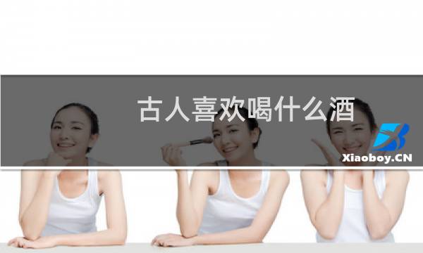 古人喜欢喝什么酒
