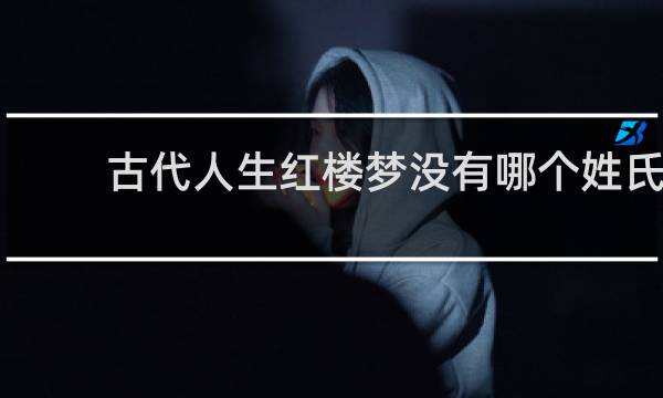 古代人生红楼梦没有哪个姓氏