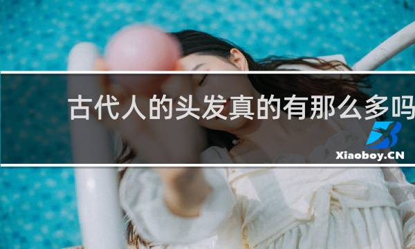 古代人的头发真的有那么多吗