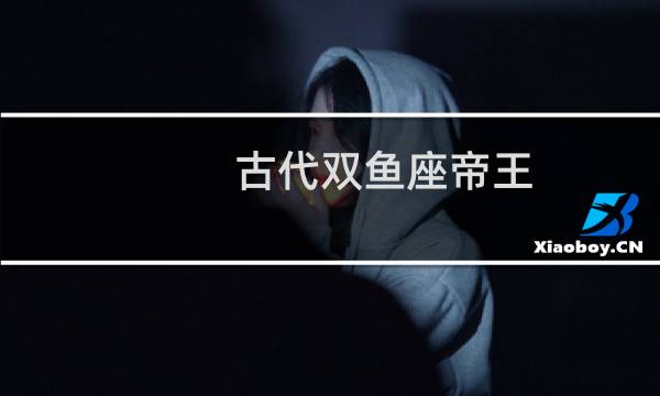 古代双鱼座帝王