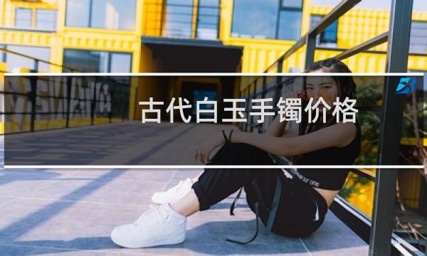 古代白玉手镯价格