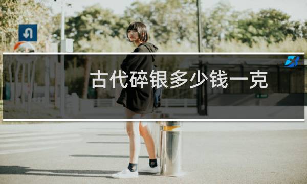 古代碎银多少钱一克