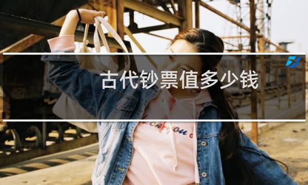 古代钞票值多少钱
