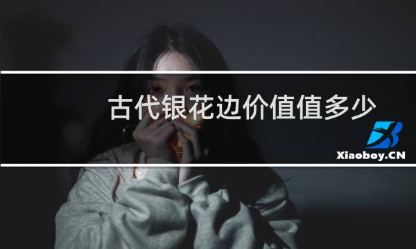 古代银花边价值值多少