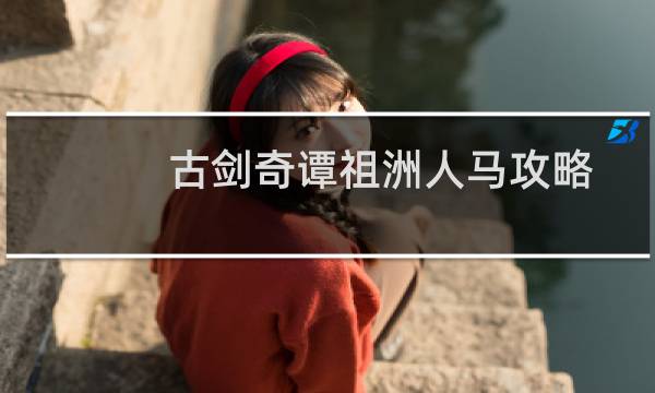 古剑奇谭祖洲人马攻略