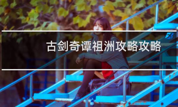 古剑奇谭祖洲攻略攻略
