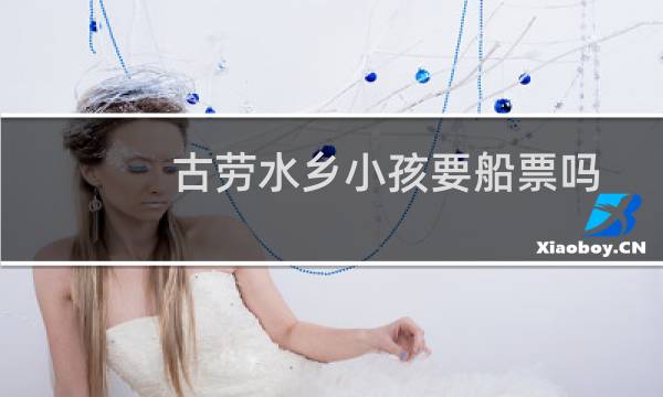 古劳水乡小孩要船票吗