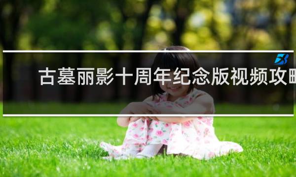古墓丽影十周年纪念版视频攻略