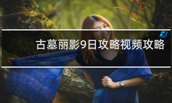 古墓丽影9日攻略视频攻略