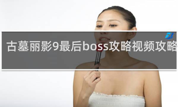 古墓丽影9最后boss攻略视频攻略视频