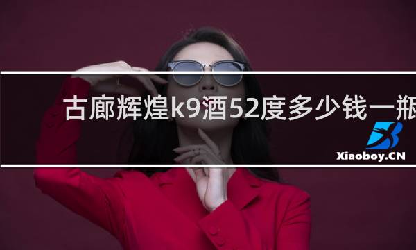古廊辉煌k9酒52度多少钱一瓶