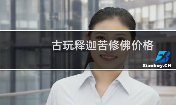 古玩释迦苦修佛价格