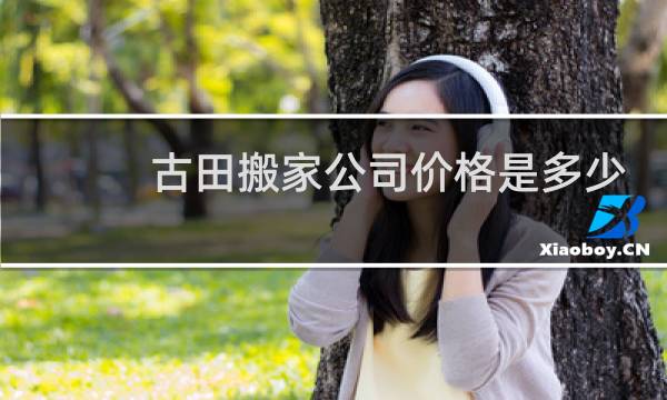 古田搬家公司价格是多少