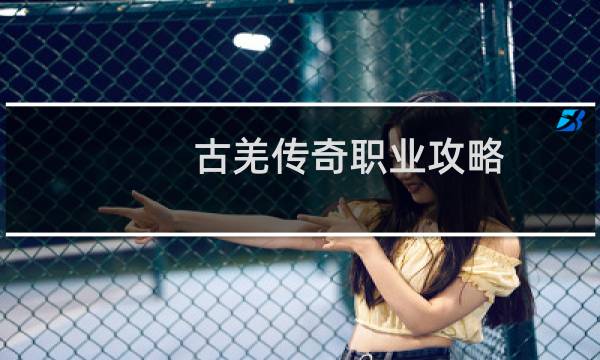 古羌传奇职业攻略